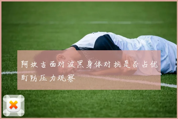 阿坎吉面对波黑身体对抗是否占优盯防压力观察