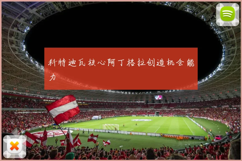 科特迪瓦核心阿丁格拉创造机会能力