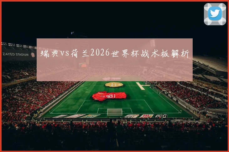 瑞典vs荷兰2026世界杯战术板解析