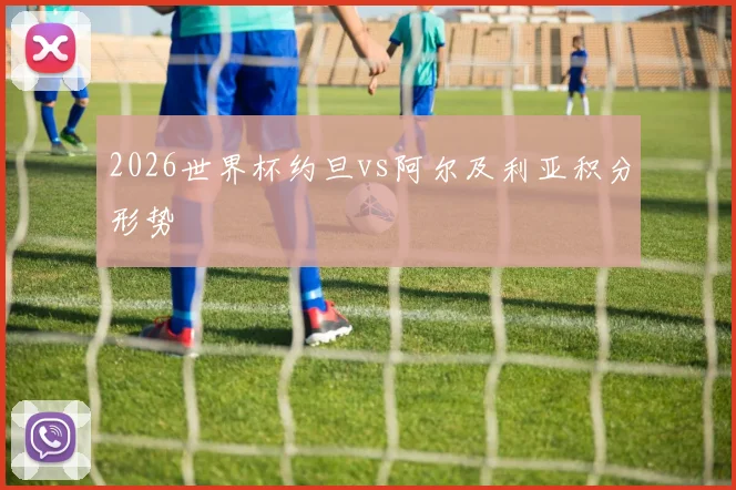 2026世界杯约旦vs阿尔及利亚积分形势