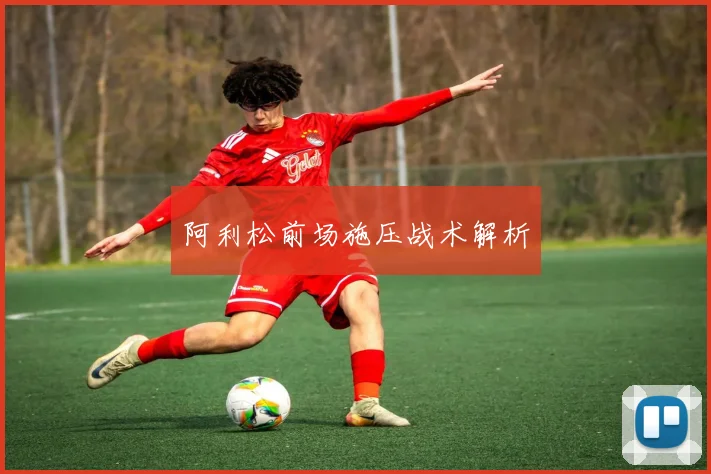 阿利松前场施压战术解析