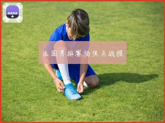 法国男排赛场焦点战报