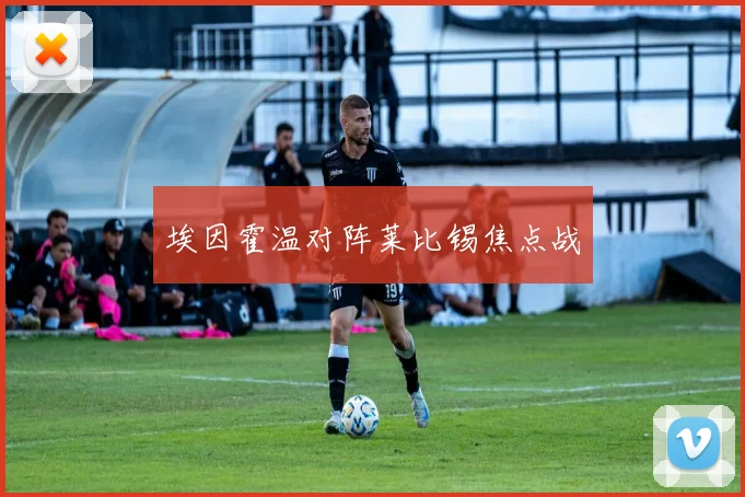 埃因霍温对阵莱比锡焦点战