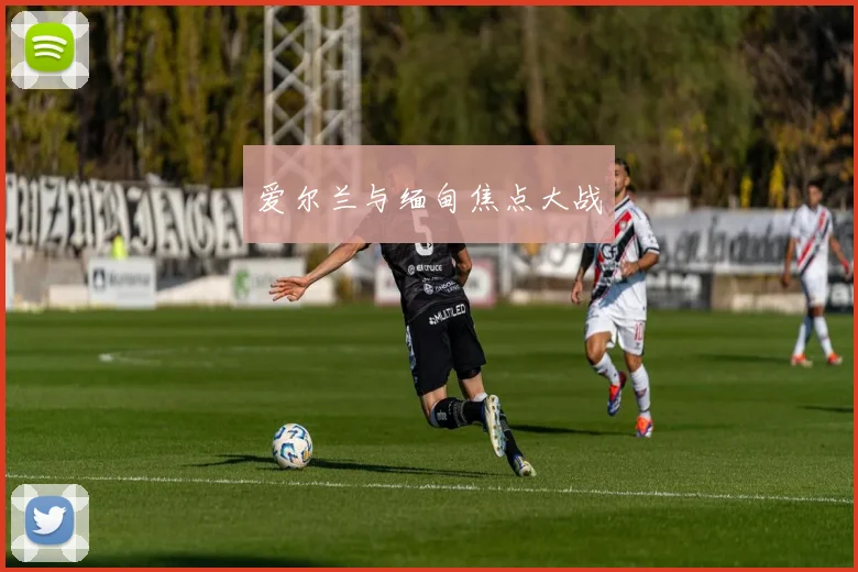 爱尔兰与缅甸焦点大战