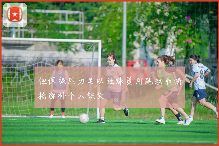 但保级压力足以让球员用跑动和拼抢弥补个人缺失