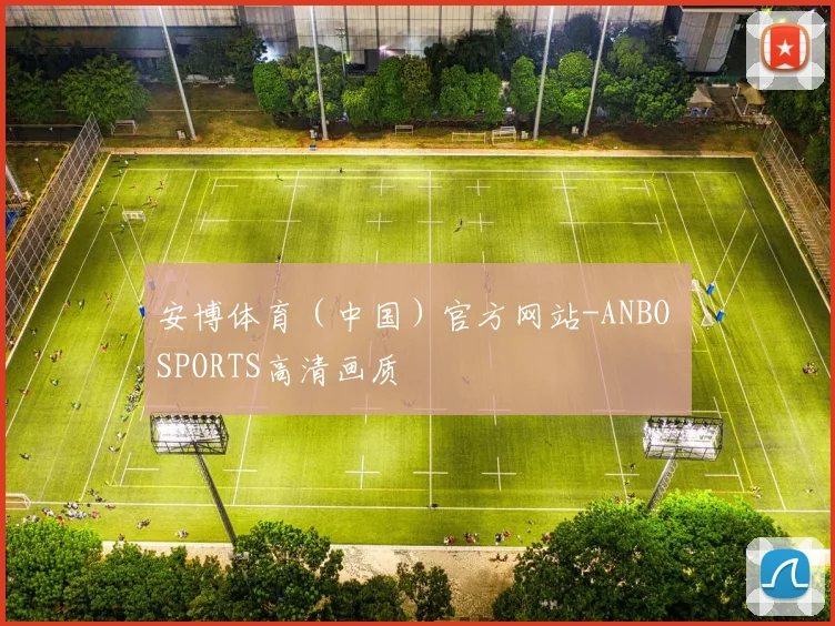 安博体育（中国）官方网站-ANBO SPORTS高清画质
