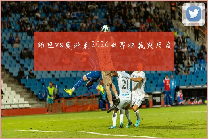 约旦vs奥地利2026世界杯裁判尺度