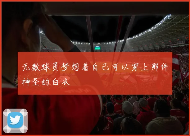 无数球员梦想着自己可以穿上那件神圣的白衣