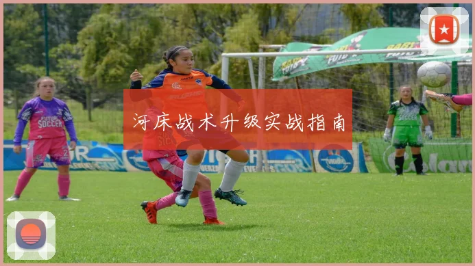 河床战术升级实战指南
