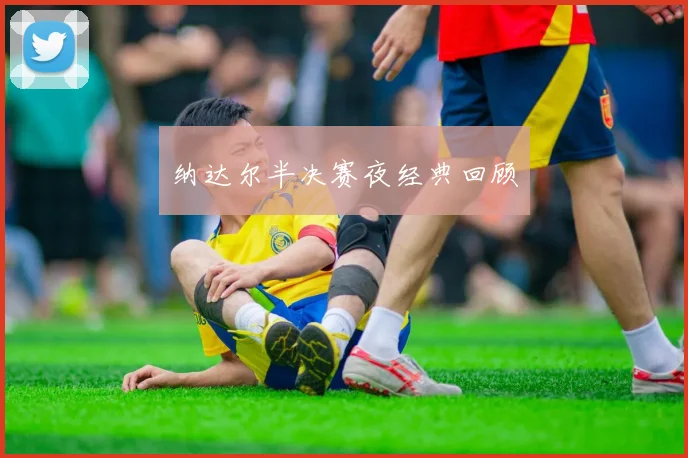 纳达尔半决赛夜经典回顾