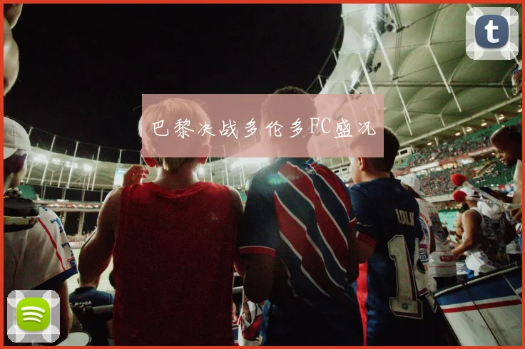 巴黎决战多伦多FC盛况