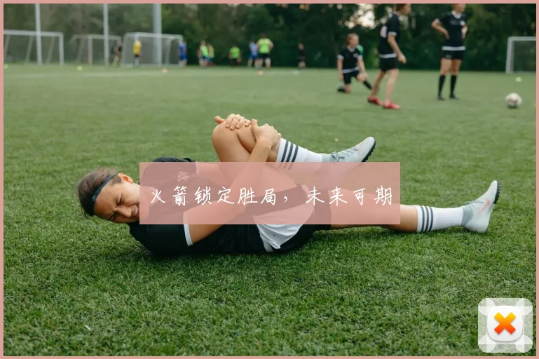 火箭锁定胜局，未来可期