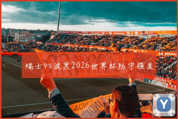 瑞士vs波黑2026世界杯防守强度