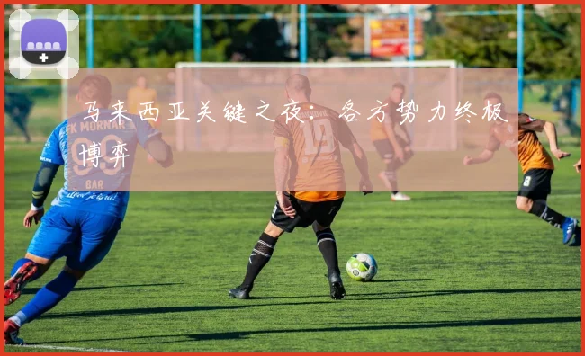 马来西亚关键之夜:各方势力终极博弈