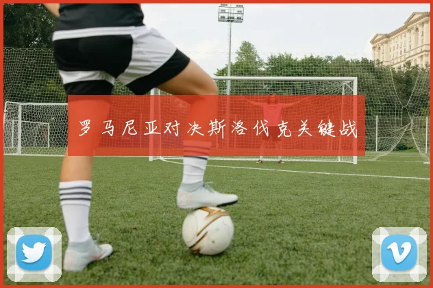 罗马尼亚对决斯洛伐克关键战