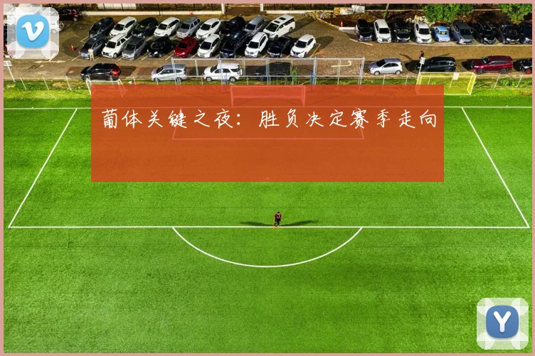 葡体关键之夜：胜负决定赛季走向