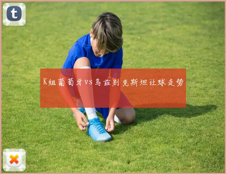 K组葡萄牙vs乌兹别克斯坦让球走势