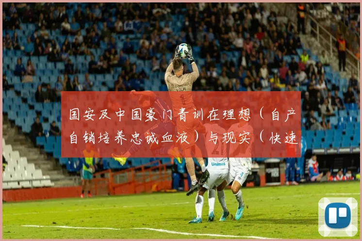 国安及中国豪门青训在理想（自产自销培养忠诚血液）与现实（快速补强竞争压力）间的挣扎