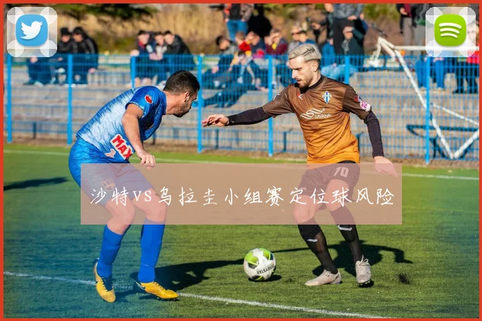 沙特vs乌拉圭小组赛定位球风险