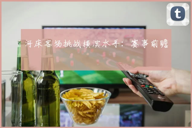 河床客场挑战横滨水手:赛事前瞻