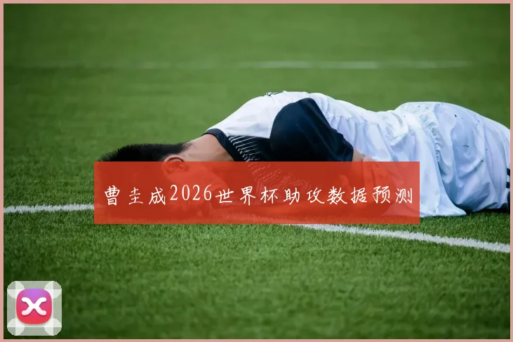 曹圭成2026世界杯助攻数据预测