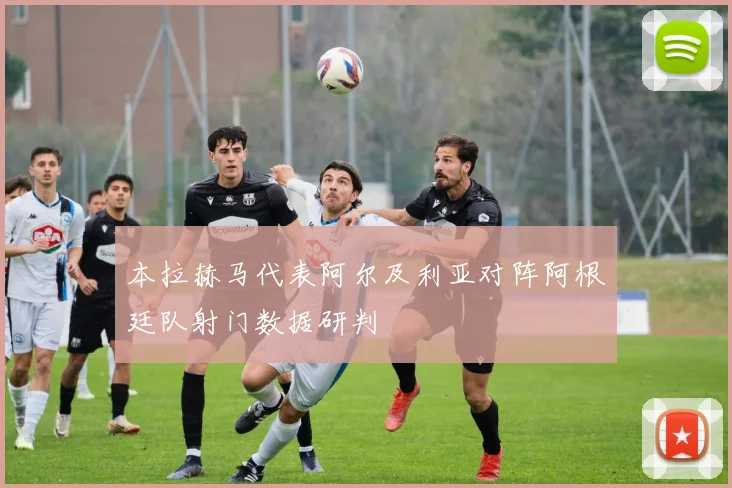 本拉赫马代表阿尔及利亚对阵阿根廷队射门数据研判