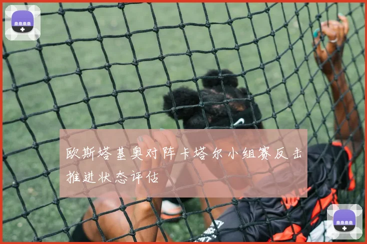 欧斯塔基奥对阵卡塔尔小组赛反击推进状态评估