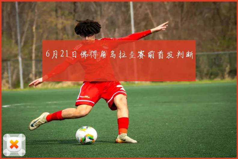 6月21日佛得角乌拉圭赛前首发判断