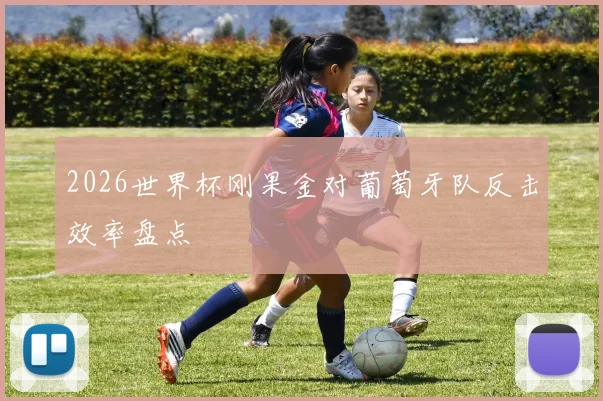 2026世界杯刚果金对葡萄牙队反击效率盘点