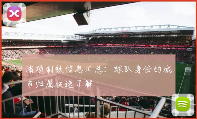 浦项制铁信息汇总：球队身份的城市归属快速了解