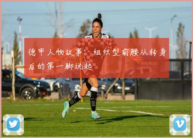 德甲人物故事:组织型前腰从转身后的第一脚说起