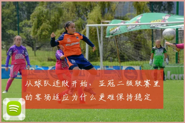 从球队连败开始，亚冠二级联赛里的客场适应为什么更难保持稳定