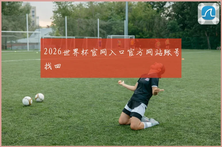 2026世界杯官网入口官方网站账号找回