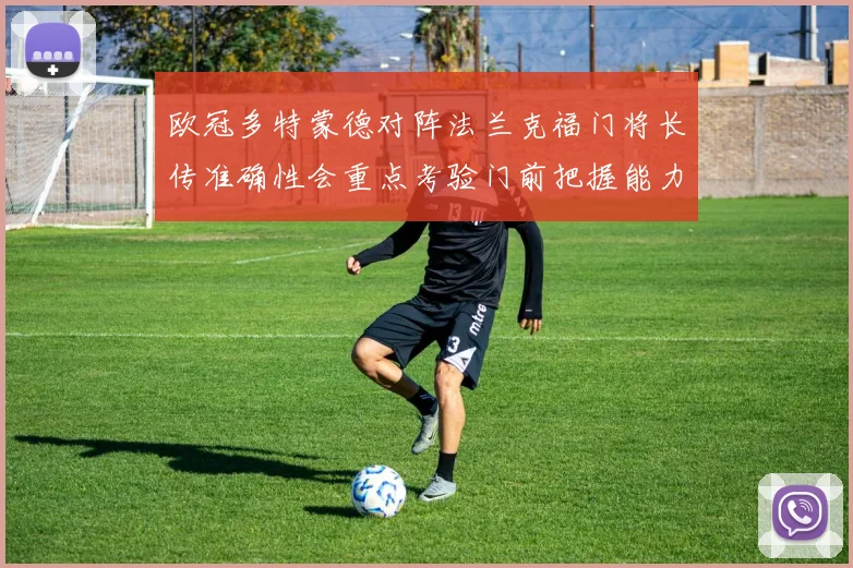欧冠多特蒙德对阵法兰克福门将长传准确性会重点考验门前把握能力
