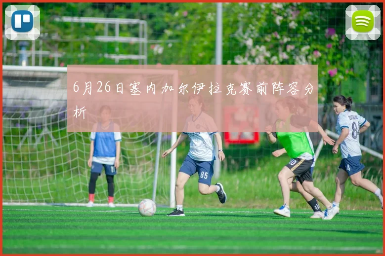 6月26日塞内加尔伊拉克赛前阵容分析