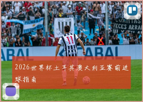 2026世界杯土耳其澳大利亚赛前进球指南