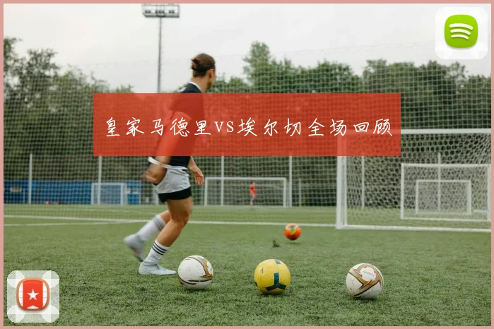 皇家马德里vs埃尔切全场回顾