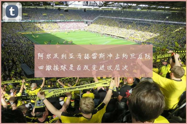 阿尔及利亚马赫雷斯冲击约旦后防回撤接球是否改变进攻层次