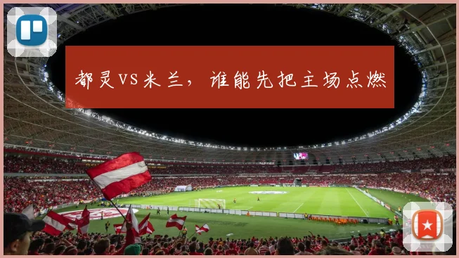 都灵vs米兰，谁能先把主场点燃