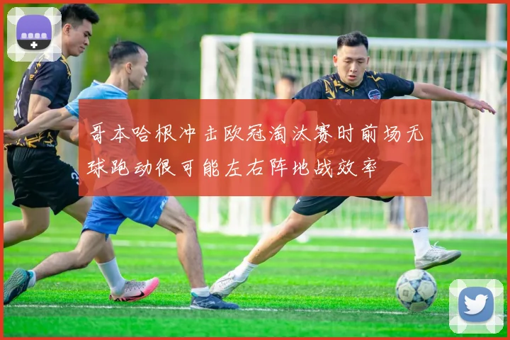 哥本哈根冲击欧冠淘汰赛时前场无球跑动很可能左右阵地战效率