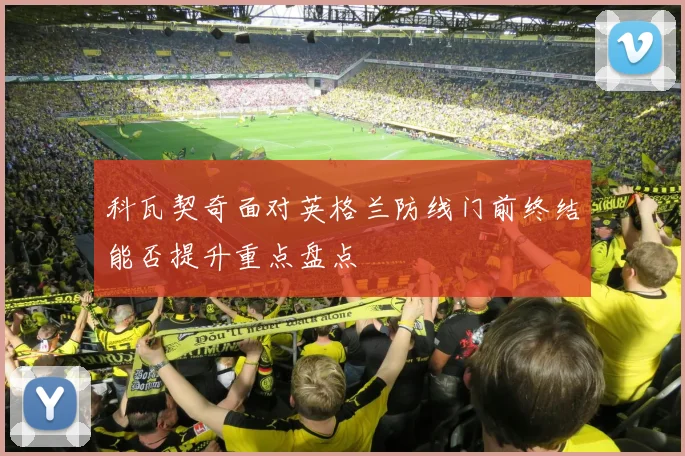 科瓦契奇面对英格兰防线门前终结能否提升重点盘点