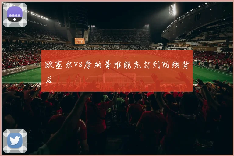 欧塞尔vs摩纳哥谁能先打到防线背后