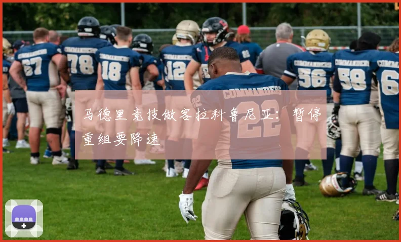 马德里竞技做客拉科鲁尼亚：暂停重组要降速