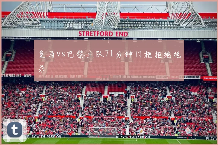 皇马vs巴黎主队71分钟门框拒绝绝杀