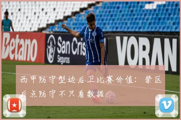 西甲防守型边后卫比赛价值：禁区后点防守不只看数据