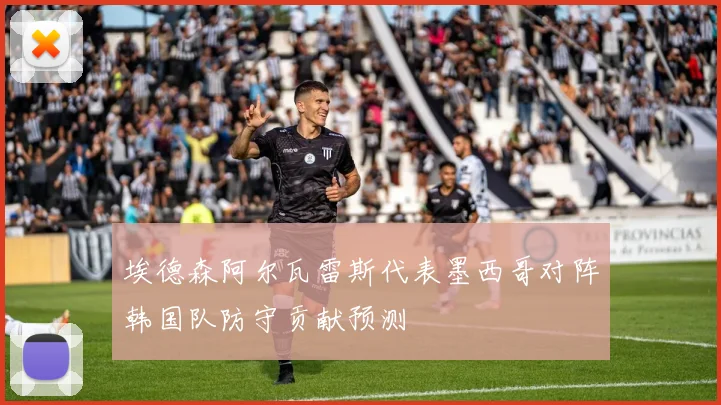 埃德森阿尔瓦雷斯代表墨西哥对阵韩国队防守贡献预测